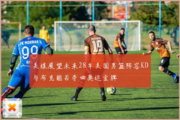美媒展望未来28年美国男篮阵容KD与布克能否夺回奥运金牌