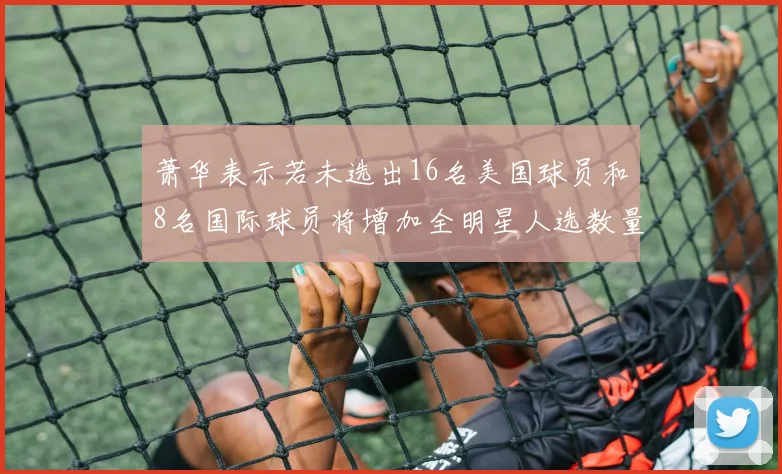 萧华表示若未选出16名美国球员和8名国际球员将增加全明星人选数量