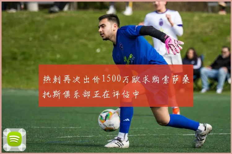 热刺再次出价1500万欧求购索萨桑托斯俱乐部正在评估中