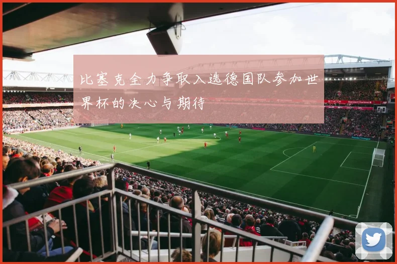 比塞克全力争取入选德国队参加世界杯的决心与期待