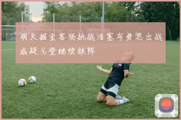 明天掘金客场挑战活塞布劳恩出战成疑戈登继续缺阵