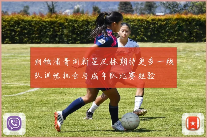 利物浦青训新星皮林期待更多一线队训练机会与成年队比赛经验