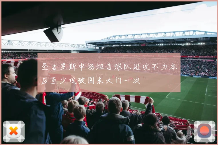 圣吉罗斯中场坦言球队进攻不力本应至少攻破国米大门一次