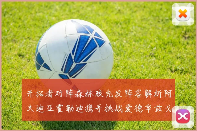 开拓者对阵森林狼先发阵容解析阿夫迪亚霍勒迪携手挑战爱德华兹戈贝尔