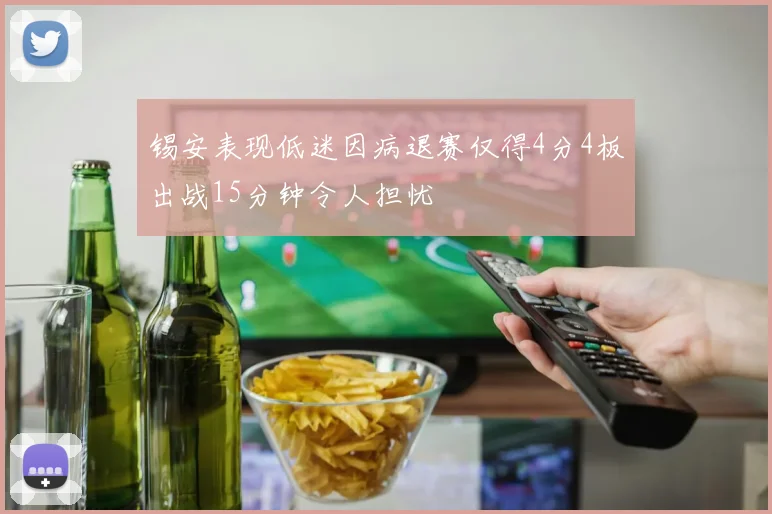 锡安表现低迷因病退赛仅得4分4板出战15分钟令人担忧