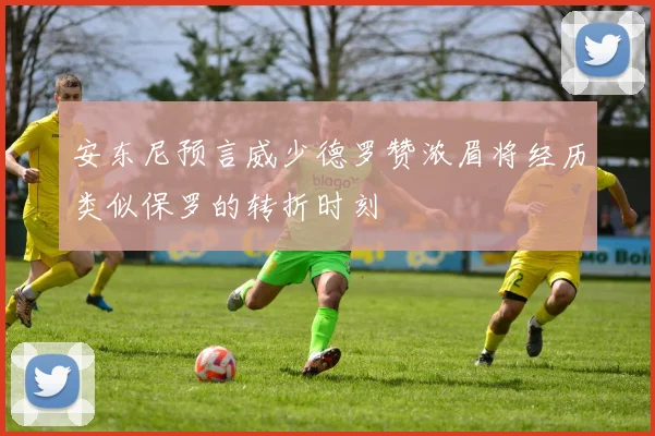 安东尼预言威少德罗赞浓眉将经历类似保罗的转折时刻