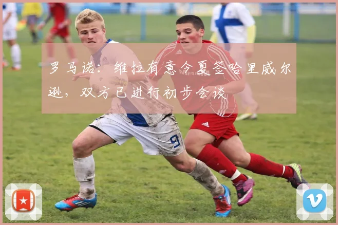 罗马诺：维拉有意今夏签哈里威尔逊，双方已进行初步会谈