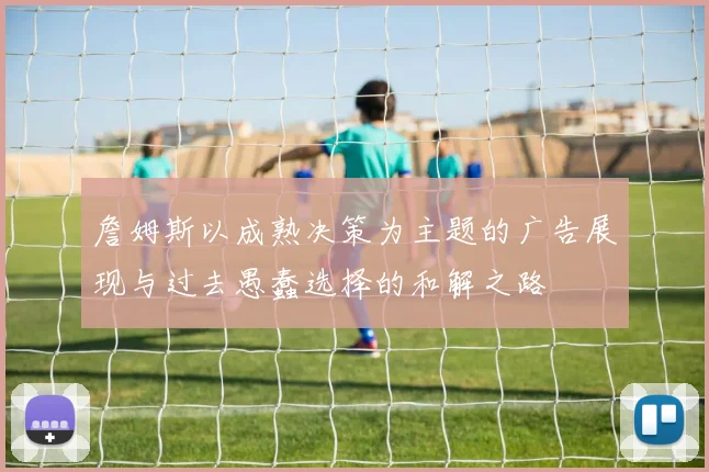 詹姆斯以成熟决策为主题的广告展现与过去愚蠢选择的和解之路