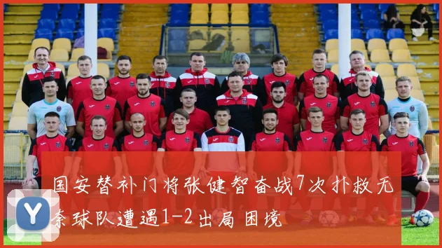 国安替补门将张健智奋战7次扑救无奈球队遭遇1-2出局困境