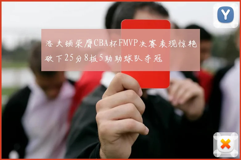 洛夫顿荣膺CBA杯FMVP决赛表现惊艳砍下25分8板5助助球队夺冠