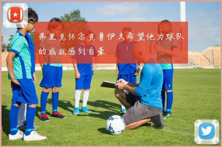 弗里克怀念克鲁伊夫希望他为球队的成就感到自豪