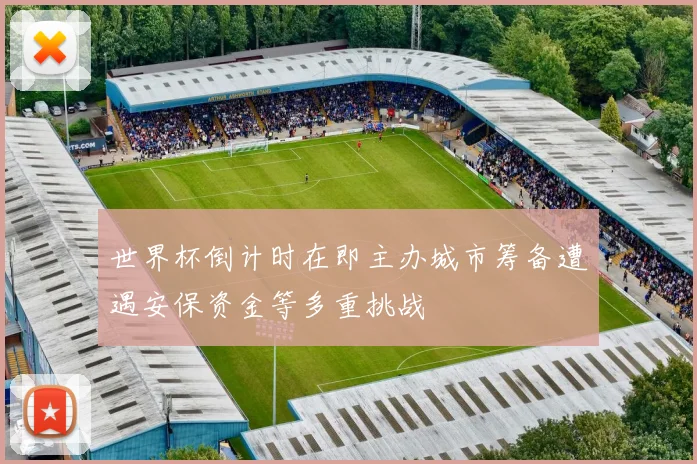 世界杯倒计时在即主办城市筹备遭遇安保资金等多重挑战