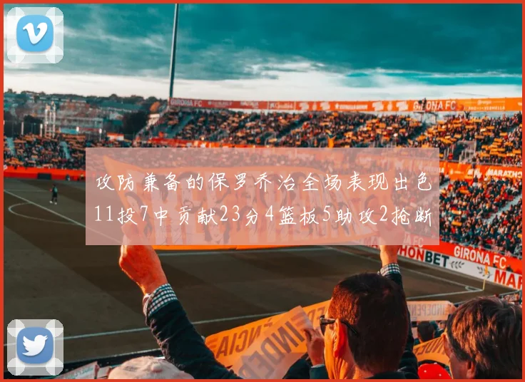 攻防兼备的保罗乔治全场表现出色11投7中贡献23分4篮板5助攻2抢断1盖帽正负值高达25