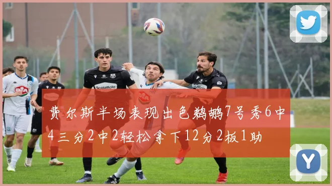 费尔斯半场表现出色鹈鹕7号秀6中4三分2中2轻松拿下12分2板1助