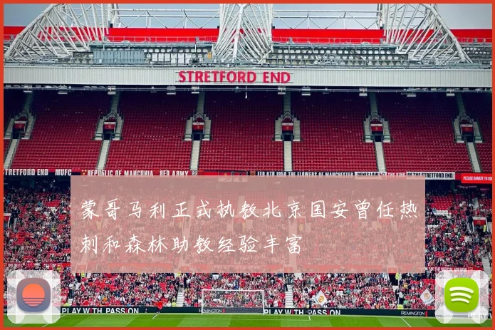 蒙哥马利正式执教北京国安曾任热刺和森林助教经验丰富