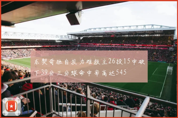 东契奇独自发力难救主26投15中砍下39分三分球命中率高达545