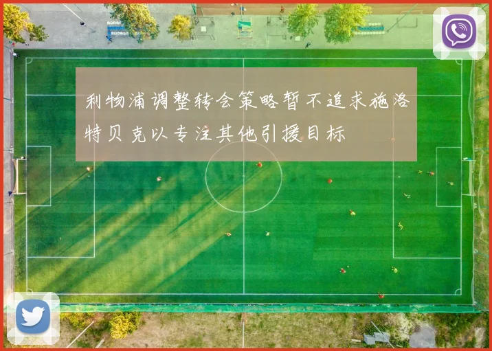利物浦调整转会策略暂不追求施洛特贝克以专注其他引援目标